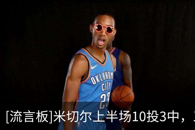 [流言板]米切尔上半场10投3中，三分5中3得到9分5篮板3助攻1抢断